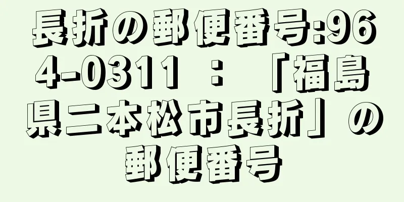 長折の郵便番号:964-0311 ： 「福島県二本松市長折」の郵便番号