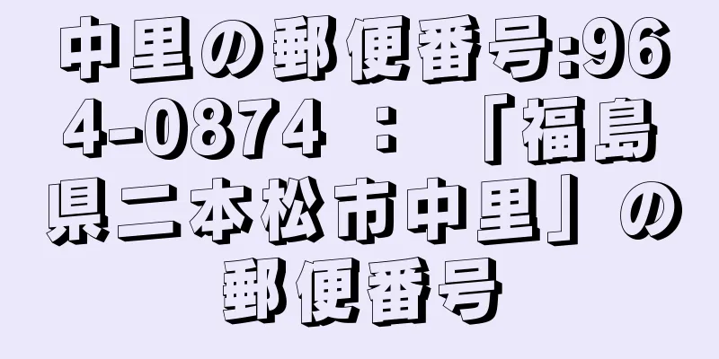 中里の郵便番号:964-0874 ： 「福島県二本松市中里」の郵便番号