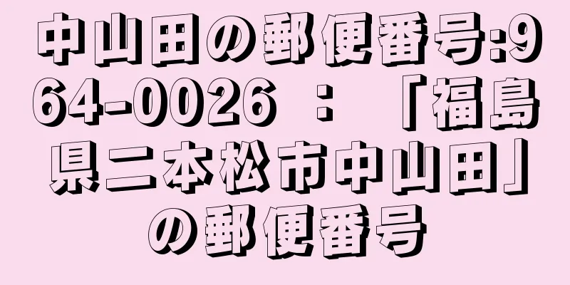 中山田の郵便番号:964-0026 ： 「福島県二本松市中山田」の郵便番号