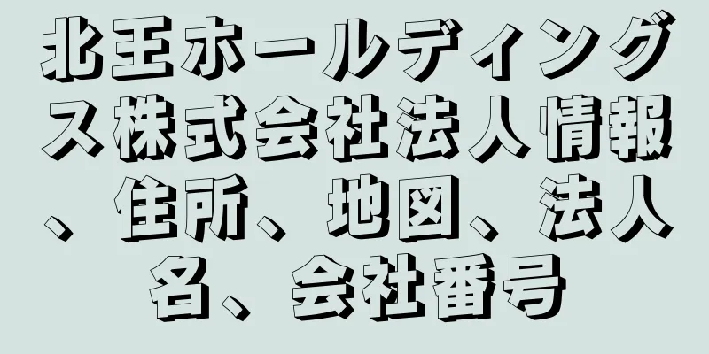 北王ホールディングス株式会社法人情報、住所、地図、法人名、会社番号