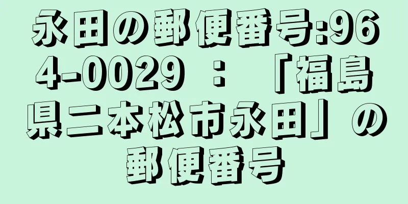 永田の郵便番号:964-0029 ： 「福島県二本松市永田」の郵便番号