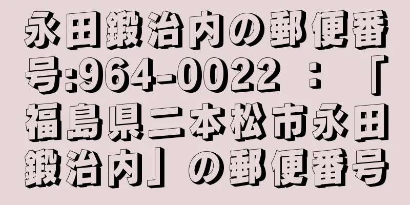 永田鍛治内の郵便番号:964-0022 ： 「福島県二本松市永田鍛治内」の郵便番号