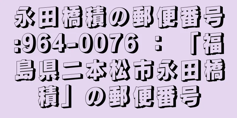 永田橋積の郵便番号:964-0076 ： 「福島県二本松市永田橋積」の郵便番号