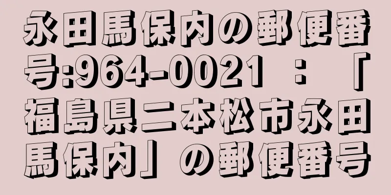 永田馬保内の郵便番号:964-0021 ： 「福島県二本松市永田馬保内」の郵便番号