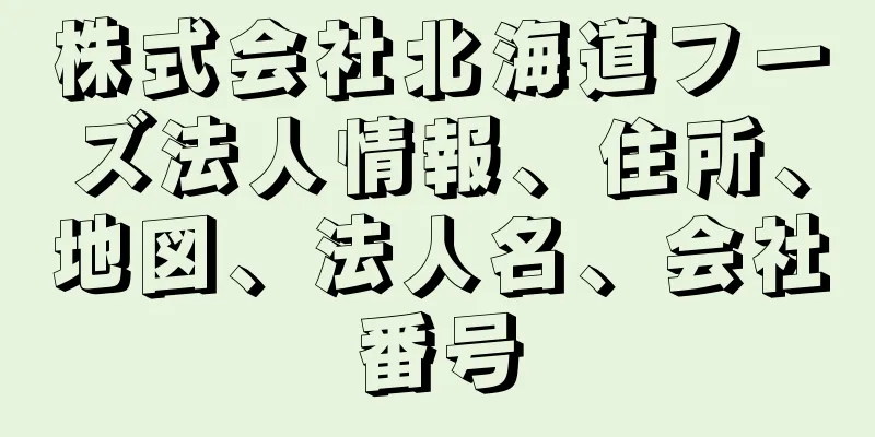 株式会社北海道フーズ法人情報、住所、地図、法人名、会社番号