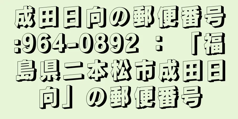 成田日向の郵便番号:964-0892 ： 「福島県二本松市成田日向」の郵便番号