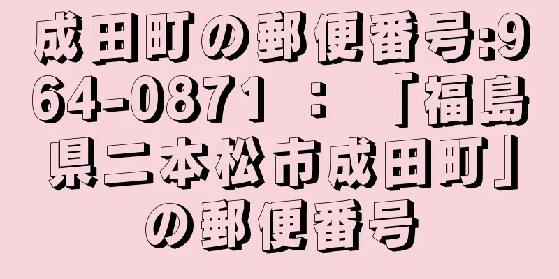 成田町の郵便番号:964-0871 ： 「福島県二本松市成田町」の郵便番号