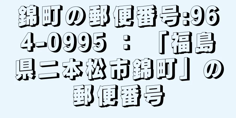 錦町の郵便番号:964-0995 ： 「福島県二本松市錦町」の郵便番号