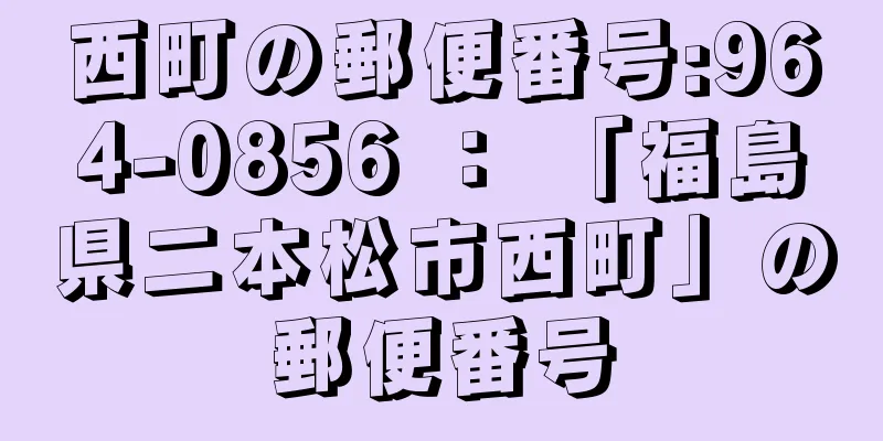 西町の郵便番号:964-0856 ： 「福島県二本松市西町」の郵便番号