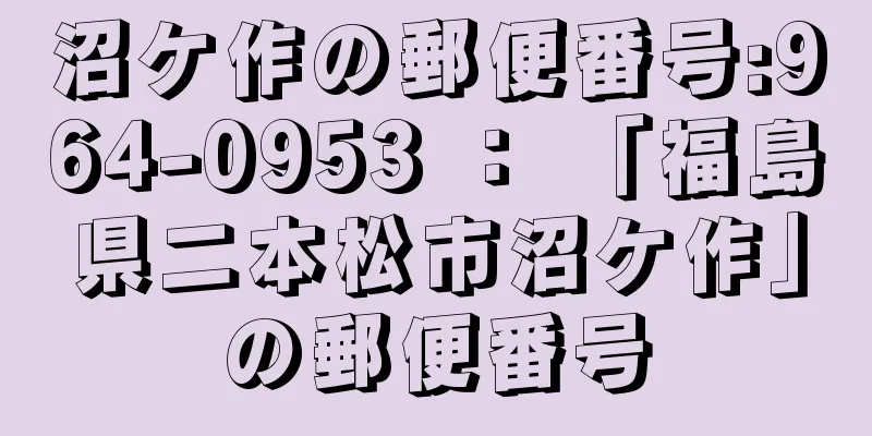 沼ケ作の郵便番号:964-0953 ： 「福島県二本松市沼ケ作」の郵便番号