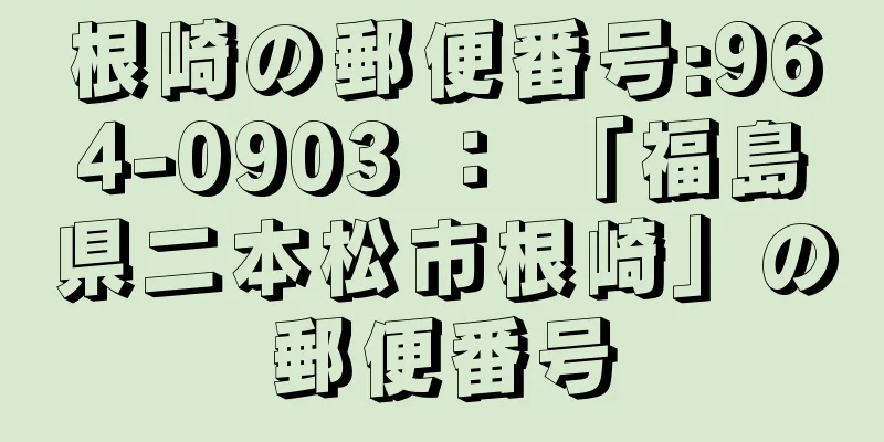 根崎の郵便番号:964-0903 ： 「福島県二本松市根崎」の郵便番号