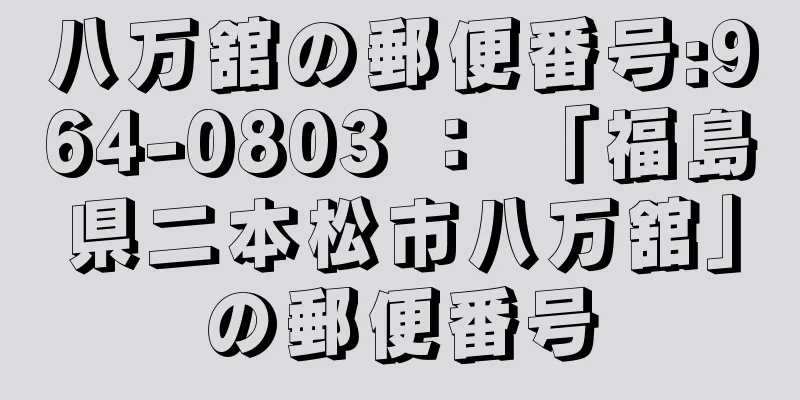 八万舘の郵便番号:964-0803 ： 「福島県二本松市八万舘」の郵便番号