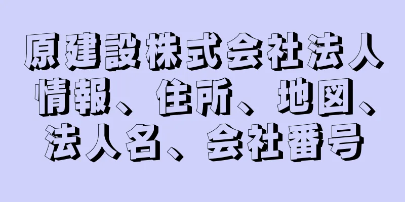 原建設株式会社法人情報、住所、地図、法人名、会社番号