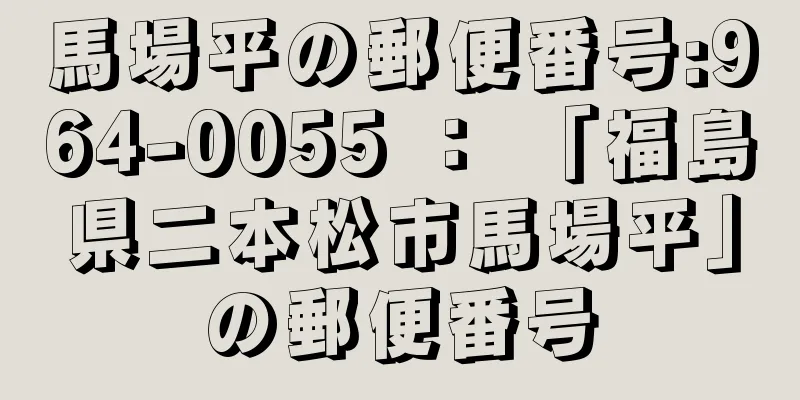 馬場平の郵便番号:964-0055 ： 「福島県二本松市馬場平」の郵便番号