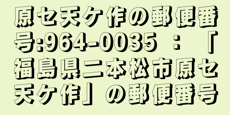 原セ天ケ作の郵便番号:964-0035 ： 「福島県二本松市原セ天ケ作」の郵便番号