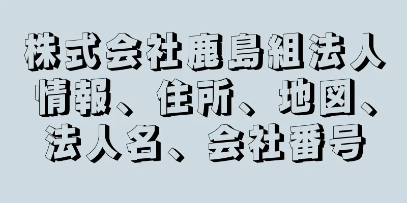 株式会社鹿島組法人情報、住所、地図、法人名、会社番号