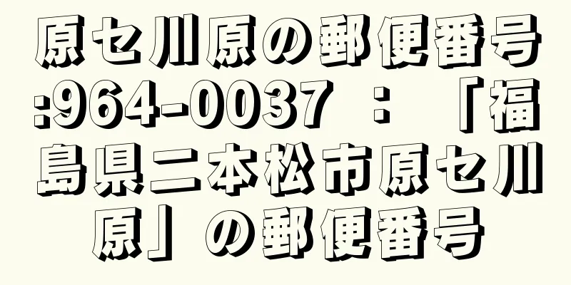 原セ川原の郵便番号:964-0037 ： 「福島県二本松市原セ川原」の郵便番号