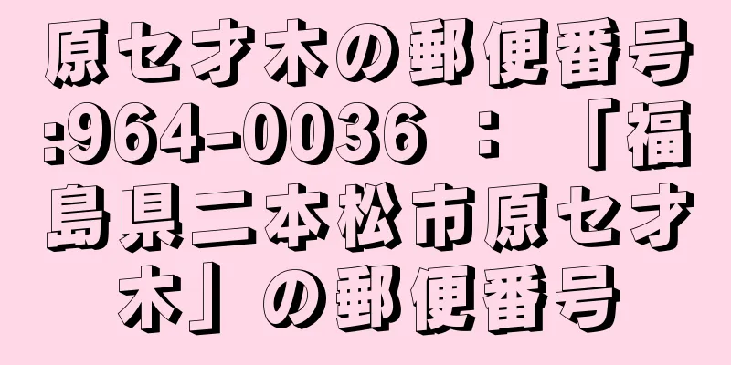 原セ才木の郵便番号:964-0036 ： 「福島県二本松市原セ才木」の郵便番号