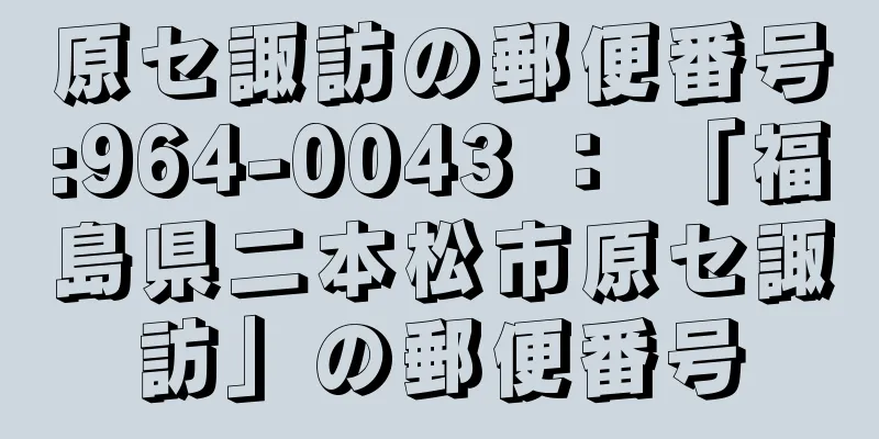 原セ諏訪の郵便番号:964-0043 ： 「福島県二本松市原セ諏訪」の郵便番号