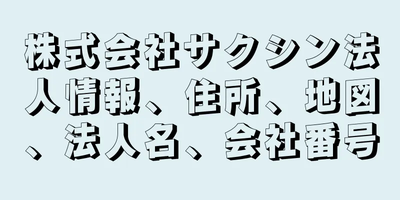 株式会社サクシン法人情報、住所、地図、法人名、会社番号