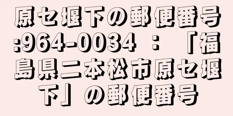 原セ堰下の郵便番号:964-0034 ： 「福島県二本松市原セ堰下」の郵便番号