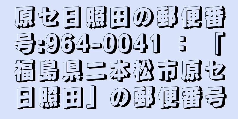 原セ日照田の郵便番号:964-0041 ： 「福島県二本松市原セ日照田」の郵便番号