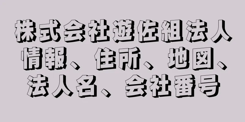 株式会社遊佐組法人情報、住所、地図、法人名、会社番号