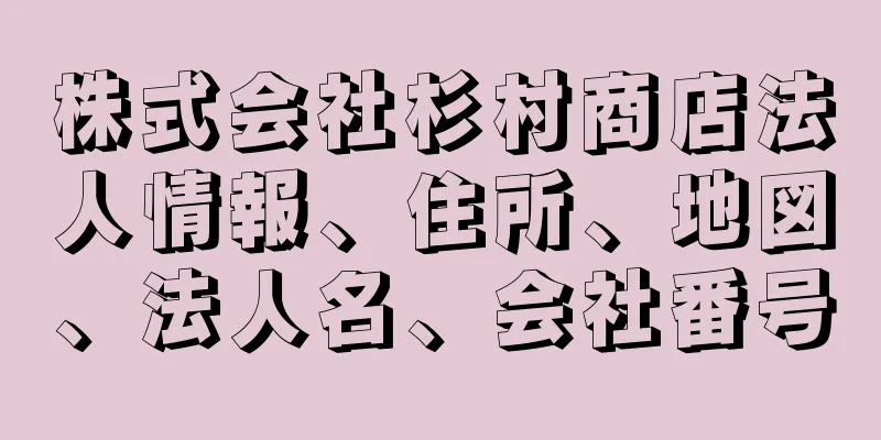 株式会社杉村商店法人情報、住所、地図、法人名、会社番号