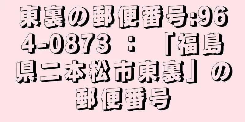 東裏の郵便番号:964-0873 ： 「福島県二本松市東裏」の郵便番号