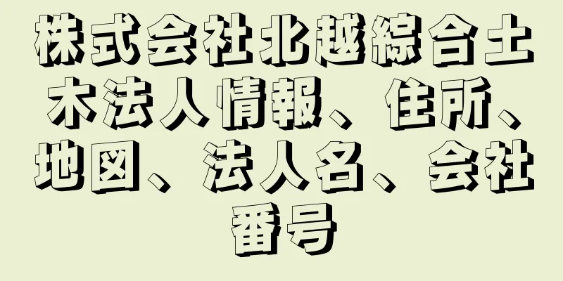 株式会社北越綜合土木法人情報、住所、地図、法人名、会社番号