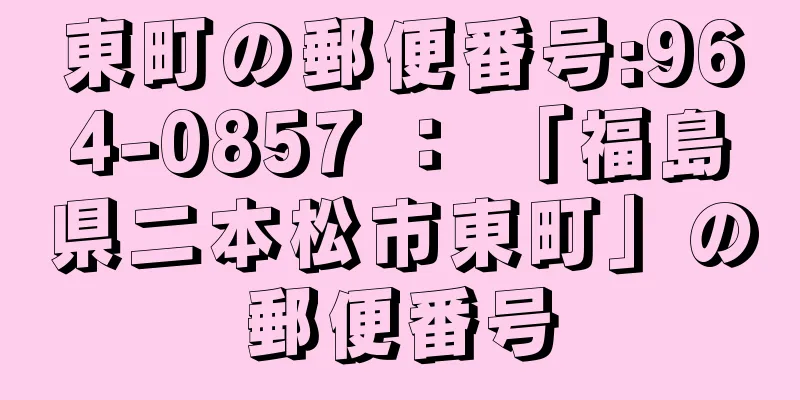 東町の郵便番号:964-0857 ： 「福島県二本松市東町」の郵便番号