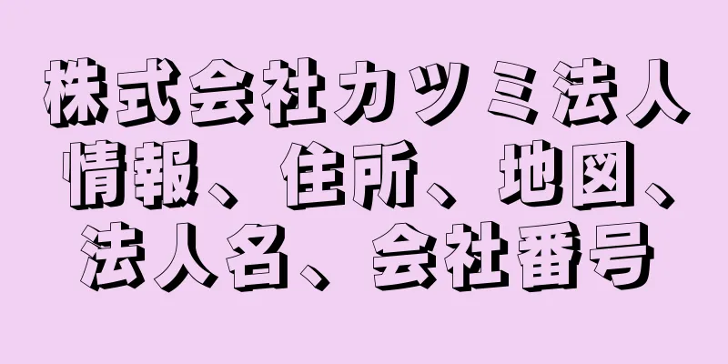 株式会社カツミ法人情報、住所、地図、法人名、会社番号