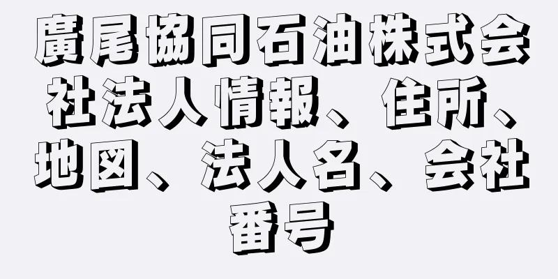 廣尾協同石油株式会社法人情報、住所、地図、法人名、会社番号