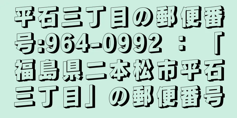 平石三丁目の郵便番号:964-0992 ： 「福島県二本松市平石三丁目」の郵便番号