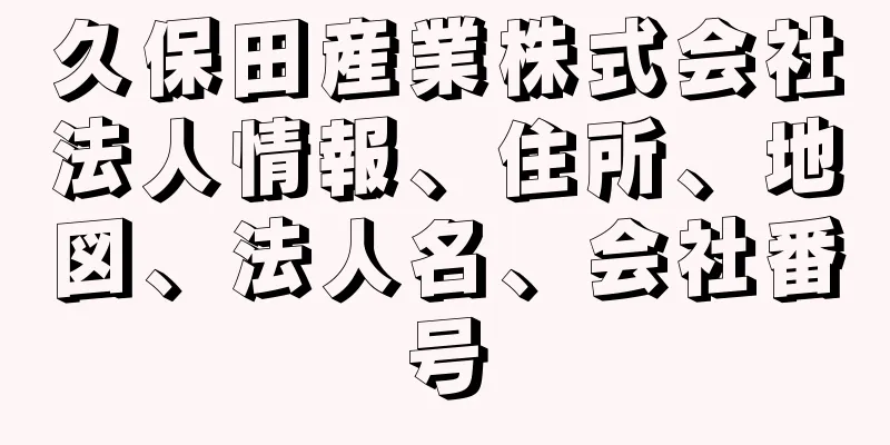 久保田産業株式会社法人情報、住所、地図、法人名、会社番号