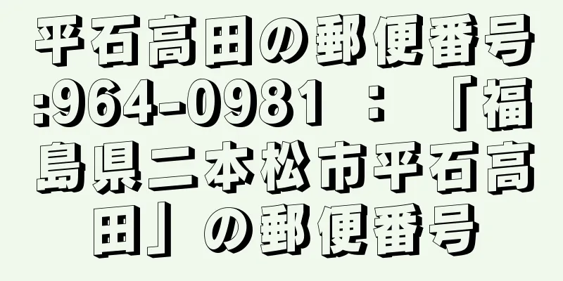 平石高田の郵便番号:964-0981 ： 「福島県二本松市平石高田」の郵便番号