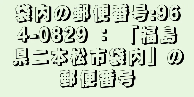 袋内の郵便番号:964-0829 ： 「福島県二本松市袋内」の郵便番号