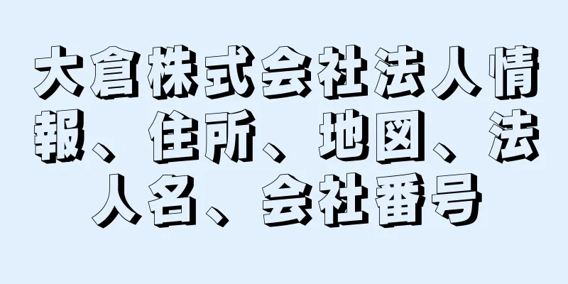 大倉株式会社法人情報、住所、地図、法人名、会社番号