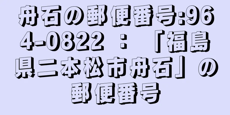 舟石の郵便番号:964-0822 ： 「福島県二本松市舟石」の郵便番号