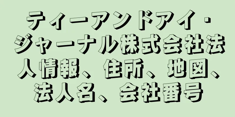 ティーアンドアイ・ジャーナル株式会社法人情報、住所、地図、法人名、会社番号