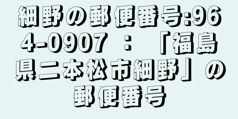 細野の郵便番号:964-0907 ： 「福島県二本松市細野」の郵便番号