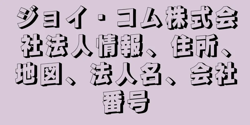 ジョイ・コム株式会社法人情報、住所、地図、法人名、会社番号