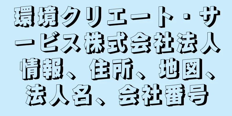 環境クリエート・サービス株式会社法人情報、住所、地図、法人名、会社番号