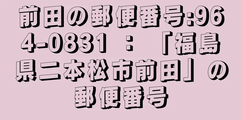 前田の郵便番号:964-0831 ： 「福島県二本松市前田」の郵便番号