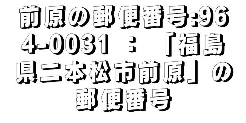 前原の郵便番号:964-0031 ： 「福島県二本松市前原」の郵便番号