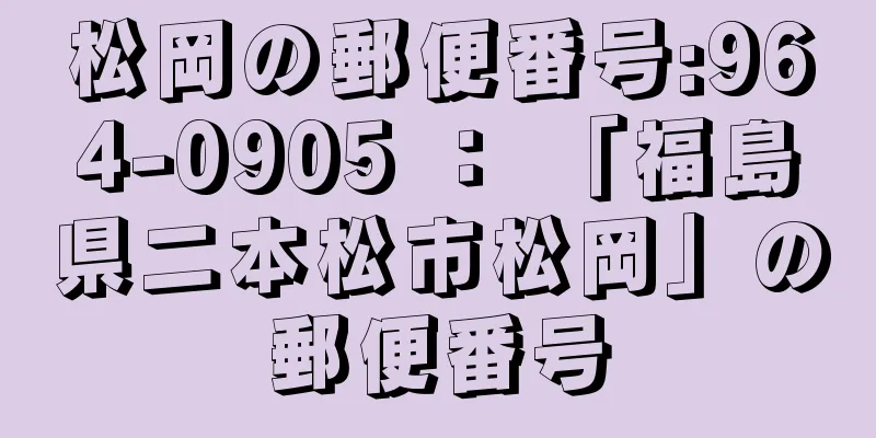 松岡の郵便番号:964-0905 ： 「福島県二本松市松岡」の郵便番号