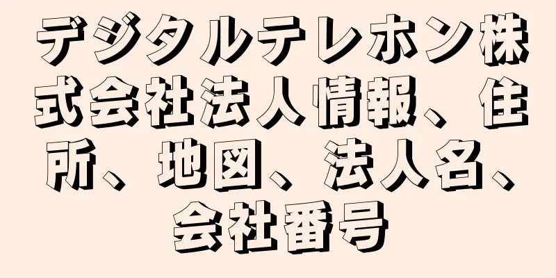 デジタルテレホン株式会社法人情報、住所、地図、法人名、会社番号