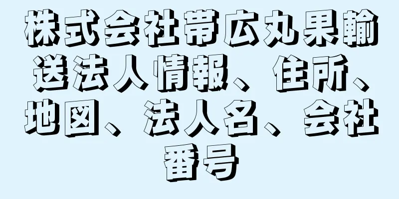 株式会社帯広丸果輸送法人情報、住所、地図、法人名、会社番号