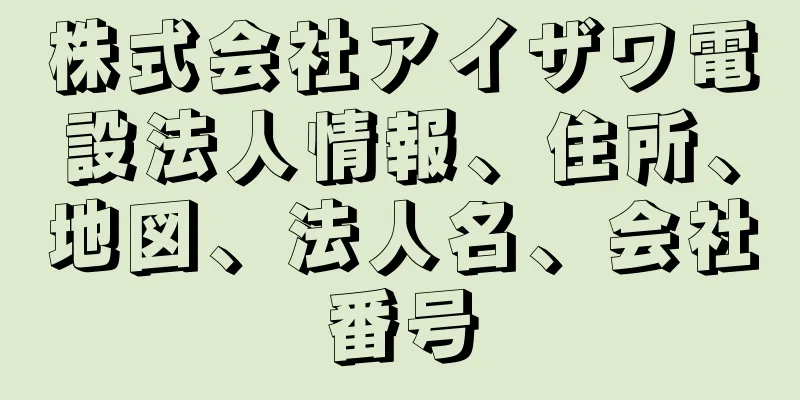 株式会社アイザワ電設法人情報、住所、地図、法人名、会社番号