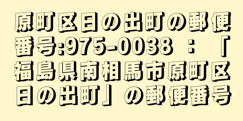 原町区日の出町の郵便番号:975-0038 ： 「福島県南相馬市原町区日の出町」の郵便番号